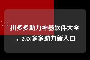 拼多多助力神器软件大全，2026多多助力新入口